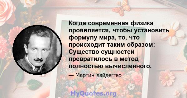 Когда современная физика проявляется, чтобы установить формулу мира, то, что происходит таким образом: Существо сущностей превратилось в метод полностью вычисленного.