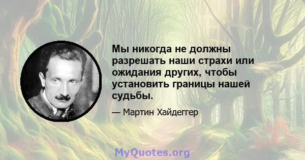 Мы никогда не должны разрешать наши страхи или ожидания других, чтобы установить границы нашей судьбы.