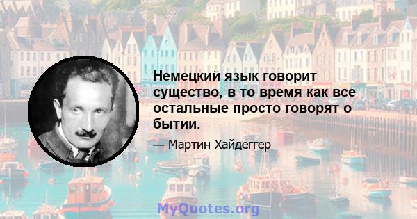 Немецкий язык говорит существо, в то время как все остальные просто говорят о бытии.