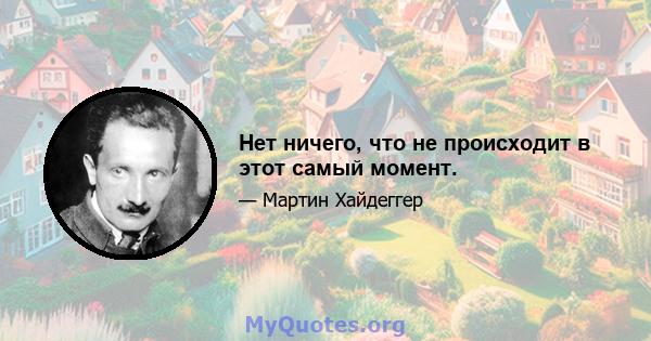 Нет ничего, что не происходит в этот самый момент.