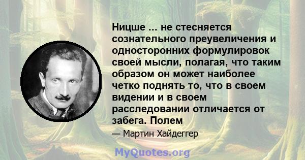 Ницше ... не стесняется сознательного преувеличения и односторонних формулировок своей мысли, полагая, что таким образом он может наиболее четко поднять то, что в своем видении и в своем расследовании отличается от