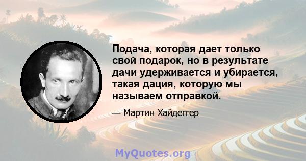 Подача, которая дает только свой подарок, но в результате дачи удерживается и убирается, такая дация, которую мы называем отправкой.