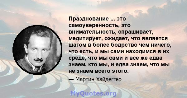 Празднование ... это самоуверенность, это внимательность, спрашивает, медитирует, ожидает, что является шагом в более бодрство чем ничего, что есть, и мы сами находимся в их среде, что мы сами и все же едва знаем, кто