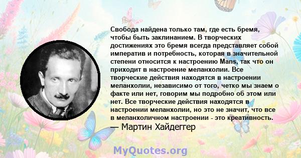 Свобода найдена только там, где есть бремя, чтобы быть заклинанием. В творческих достижениях это бремя всегда представляет собой императив и потребность, которая в значительной степени относится к настроению Mans, так