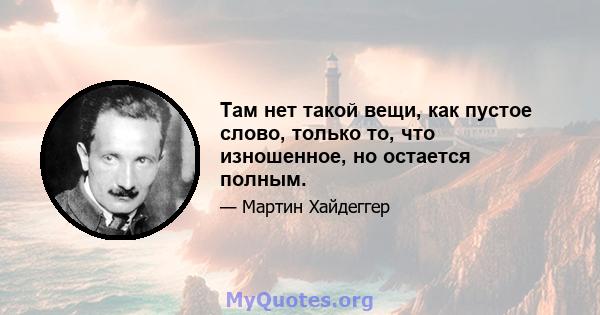 Там нет такой вещи, как пустое слово, только то, что изношенное, но остается полным.