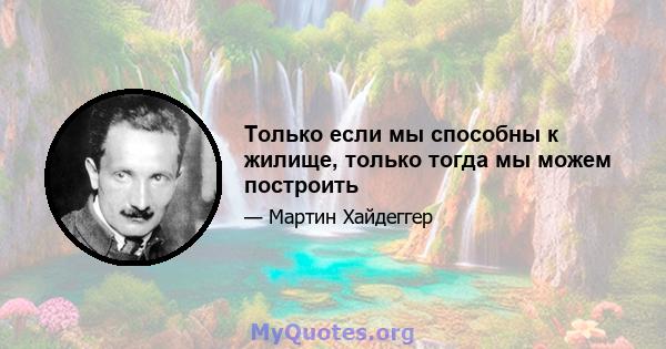 Только если мы способны к жилище, только тогда мы можем построить