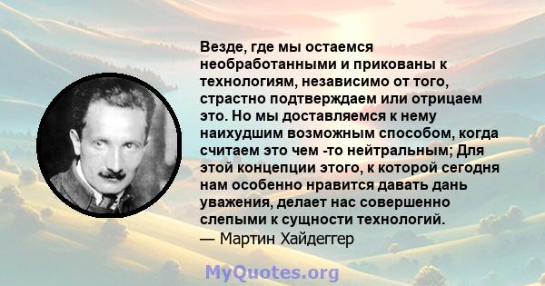 Везде, где мы остаемся необработанными и прикованы к технологиям, независимо от того, страстно подтверждаем или отрицаем это. Но мы доставляемся к нему наихудшим возможным способом, когда считаем это чем -то