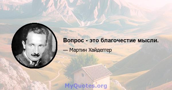 Вопрос - это благочестие мысли.