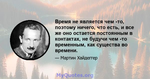 Время не является чем -то, поэтому ничего, что есть, и все же оно остается постоянным в контактах, не будучи чем -то временным, как существа во времени.