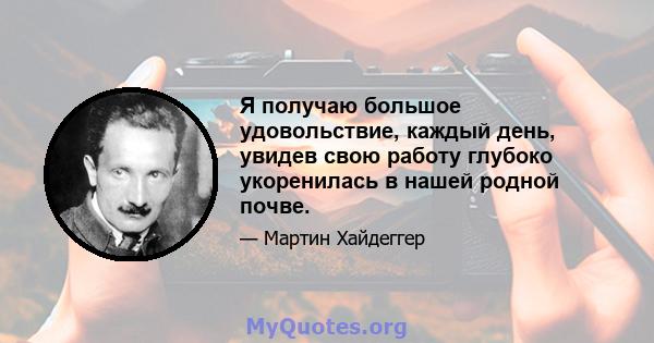 Я получаю большое удовольствие, каждый день, увидев свою работу глубоко укоренилась в нашей родной почве.