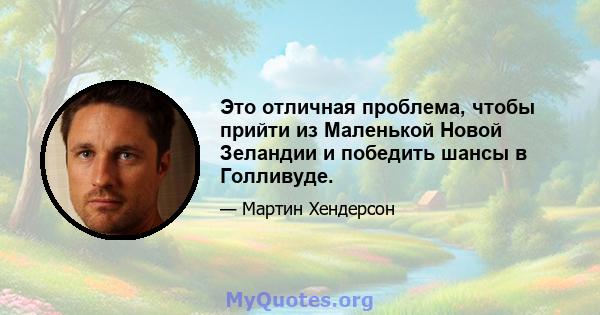 Это отличная проблема, чтобы прийти из Маленькой Новой Зеландии и победить шансы в Голливуде.