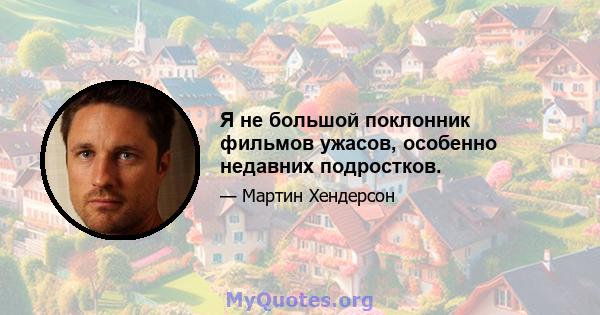 Я не большой поклонник фильмов ужасов, особенно недавних подростков.