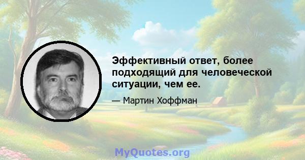 Эффективный ответ, более подходящий для человеческой ситуации, чем ее.