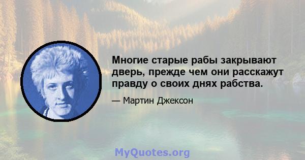 Многие старые рабы закрывают дверь, прежде чем они расскажут правду о своих днях рабства.