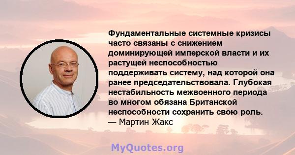 Фундаментальные системные кризисы часто связаны с снижением доминирующей имперской власти и их растущей неспособностью поддерживать систему, над которой она ранее председательствовала. Глубокая нестабильность