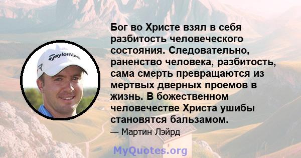 Бог во Христе взял в себя разбитость человеческого состояния. Следовательно, раненство человека, разбитость, сама смерть превращаются из мертвых дверных проемов в жизнь. В божественном человечестве Христа ушибы