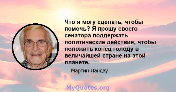 Что я могу сделать, чтобы помочь? Я прошу своего сенатора поддержать политические действия, чтобы положить конец голоду в величайшей стране на этой планете.