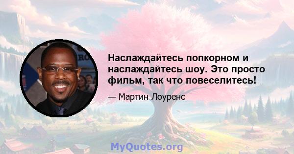 Наслаждайтесь попкорном и наслаждайтесь шоу. Это просто фильм, так что повеселитесь!