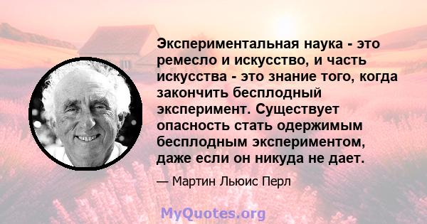 Экспериментальная наука - это ремесло и искусство, и часть искусства - это знание того, когда закончить бесплодный эксперимент. Существует опасность стать одержимым бесплодным экспериментом, даже если он никуда не дает.