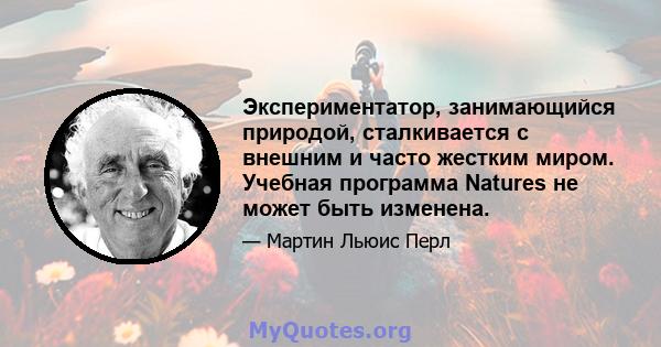 Экспериментатор, занимающийся природой, сталкивается с внешним и часто жестким миром. Учебная программа Natures не может быть изменена.