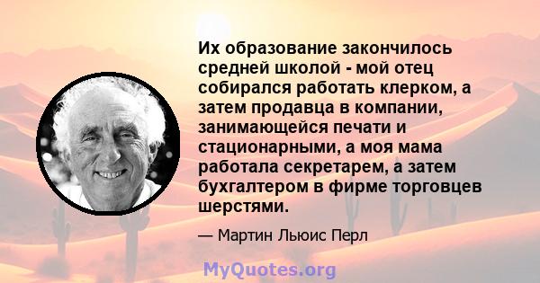 Их образование закончилось средней школой - мой отец собирался работать клерком, а затем продавца в компании, занимающейся печати и стационарными, а моя мама работала секретарем, а затем бухгалтером в фирме торговцев