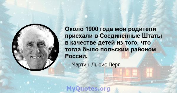 Около 1900 года мои родители приехали в Соединенные Штаты в качестве детей из того, что тогда было польским районом России.