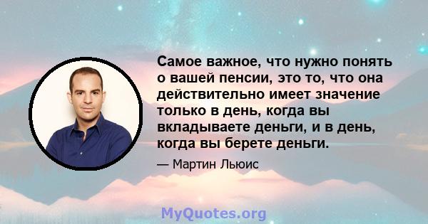 Самое важное, что нужно понять о вашей пенсии, это то, что она действительно имеет значение только в день, когда вы вкладываете деньги, и в день, когда вы берете деньги.