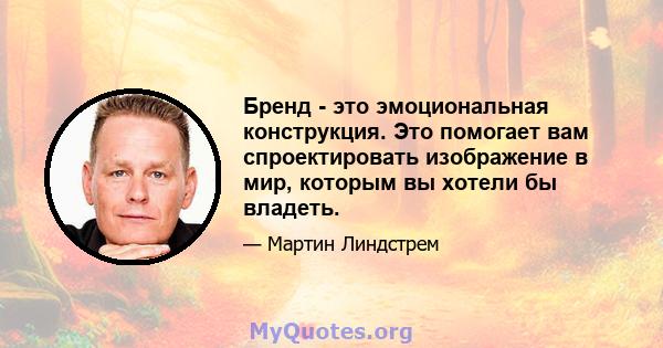 Бренд - это эмоциональная конструкция. Это помогает вам спроектировать изображение в мир, которым вы хотели бы владеть.