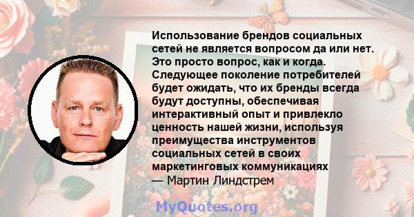 Использование брендов социальных сетей не является вопросом да или нет. Это просто вопрос, как и когда. Следующее поколение потребителей будет ожидать, что их бренды всегда будут доступны, обеспечивая интерактивный опыт 