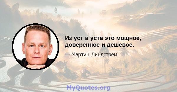 Из уст в уста это мощное, доверенное и дешевое.