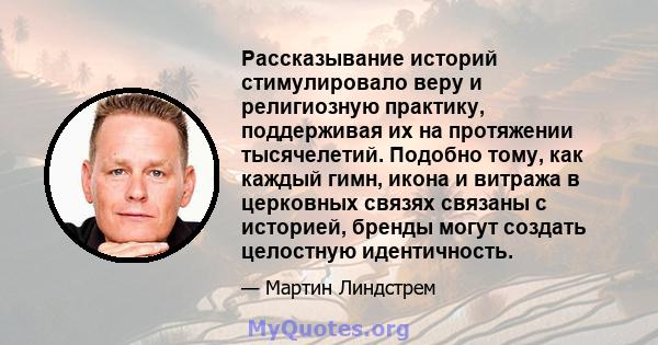 Рассказывание историй стимулировало веру и религиозную практику, поддерживая их на протяжении тысячелетий. Подобно тому, как каждый гимн, икона и витража в церковных связях связаны с историей, бренды могут создать