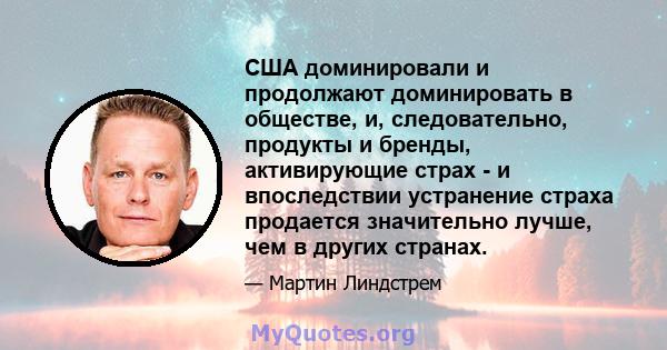 США доминировали и продолжают доминировать в обществе, и, следовательно, продукты и бренды, активирующие страх - и впоследствии устранение страха продается значительно лучше, чем в других странах.