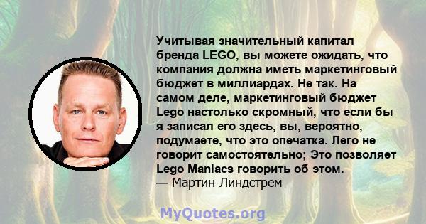 Учитывая значительный капитал бренда LEGO, вы можете ожидать, что компания должна иметь маркетинговый бюджет в миллиардах. Не так. На самом деле, маркетинговый бюджет Lego настолько скромный, что если бы я записал его