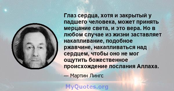 Глаз сердца, хотя и закрытый у падшего человека, может принять мерцание света, и это вера. Но в любом случае из жизни заставляет накапливание, подобное ржавчине, накапливаться над сердцем, чтобы оно не мог ощутить