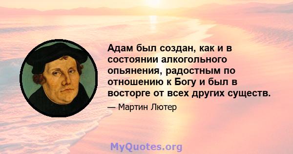 Адам был создан, как и в состоянии алкогольного опьянения, радостным по отношению к Богу и был в восторге от всех других существ.