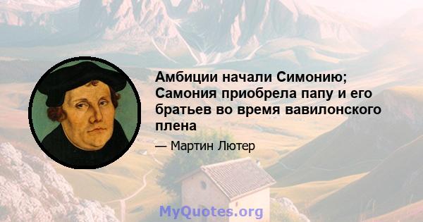 Амбиции начали Симонию; Самония приобрела папу и его братьев во время вавилонского плена