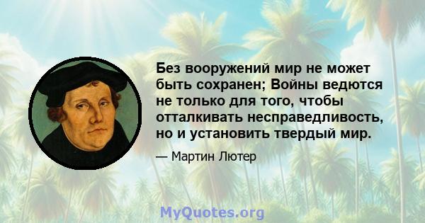 Без вооружений мир не может быть сохранен; Войны ведются не только для того, чтобы отталкивать несправедливость, но и установить твердый мир.