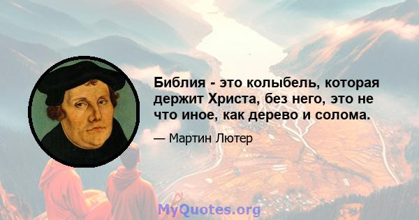 Библия - это колыбель, которая держит Христа, без него, это не что иное, как дерево и солома.