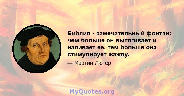 Библия - замечательный фонтан: чем больше он вытягивает и напивает ее, тем больше она стимулирует жажду.