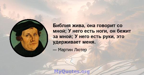 Библия жива, она говорит со мной; У него есть ноги, он бежит за мной; У него есть руки, это удерживает меня.