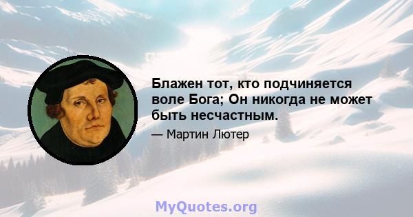 Блажен тот, кто подчиняется воле Бога; Он никогда не может быть несчастным.