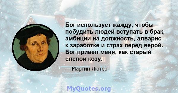 Бог использует жажду, чтобы побудить людей вступать в брак, амбиции на должность, алварис к заработке и страх перед верой. Бог привел меня, как старый слепой козу.