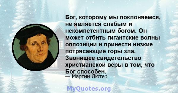 Бог, которому мы поклоняемся, не является слабым и некомпетентным богом. Он может отбить гигантские волны оппозиции и принести низкие потрясающие горы зла. Звонищее свидетельство христианской веры в том, что Бог