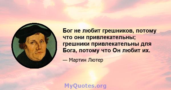 Бог не любит грешников, потому что они привлекательны; грешники привлекательны для Бога, потому что Он любит их.