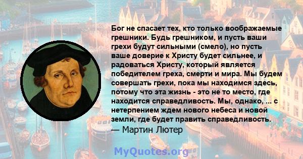 Бог не спасает тех, кто только воображаемые грешники. Будь грешником, и пусть ваши грехи будут сильными (смело), ​​но пусть ваше доверие к Христу будет сильнее, и радоваться Христу, который является победителем греха,