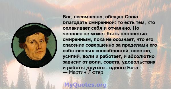 Бог, несомненно, обещал Свою благодать смиренной: то есть тем, кто оплакивает себя и отчаянно. Но человек не может быть полностью смиренным, пока не осознает, что его спасение совершенно за пределами его собственных