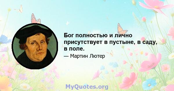 Бог полностью и лично присутствует в пустыне, в саду, в поле.