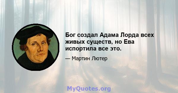 Бог создал Адама Лорда всех живых существ, но Ева испортила все это.