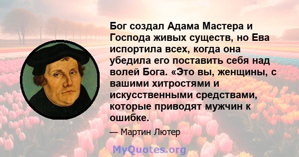 Бог создал Адама Мастера и Господа живых существ, но Ева испортила всех, когда она убедила его поставить себя над волей Бога. «Это вы, женщины, с вашими хитростями и искусственными средствами, которые приводят мужчин к