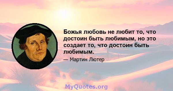 Божья любовь не любит то, что достоин быть любимым, но это создает то, что достоин быть любимым.